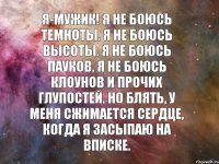 Я-мужик! Я не боюсь темноты. Я не боюсь высоты. Я не боюсь пауков. Я не боюсь клоунов и прочих глупостей. Но блять, у меня сжимается сердце, когда я засыпаю на вписке.