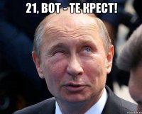 21, вот - те крест! 