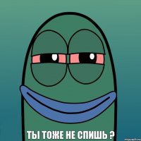 ты тоже не спишь ?