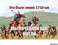 Это были лихие 1710-ые мы кочевали как могли 