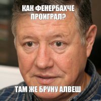 КАК ФЕНЕРБАХЧЕ ПРОИГРАЛ? тАМ ЖЕ БРУНУ АЛВЕШ