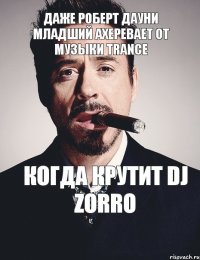 Даже Роберт Дауни Младший ахеревает от музыки Trance когда крутит DJ Zorro