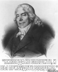 "Никогда не спешите, и вы прибудете вовремя."