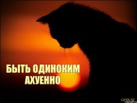  быть одиноким ахуенно