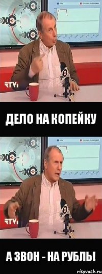 дело на копейку а звон - на рубль!