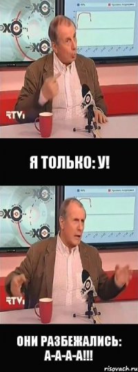 я только: у! они разбежались: а-а-а-а!!!