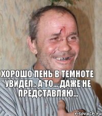 Хорошо пень в темноте увидел.. а то... даже не представляю...