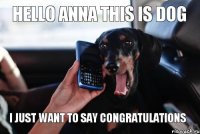 hello anna this is dog i just want to say congratulations