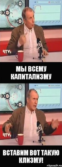 мы всему капитализму вставим вот такую клизму!