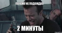 2 минуты Почему не подождал