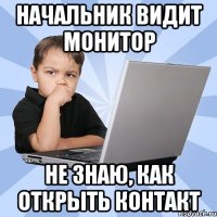 начальник видит монитор не знаю, как открыть контакт