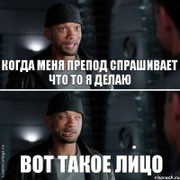 Когда меня препод спрашивает что то я делаю вот такое лицо