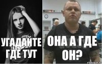 УГАДАЙТЕ ГДЕ ТУТ ОНА А ГДЕ ОН?