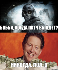 Никогда, лол :D Бобби, когда патч выйдет?