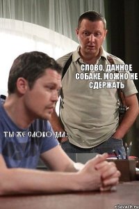 Ты же слово дал... Слово, данное собаке, можно не сдержать