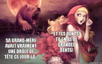 Et tes dents! Tu en as de grandes dents! Sa grand-mère avait vraiment une drôle de tête ce jour-là...