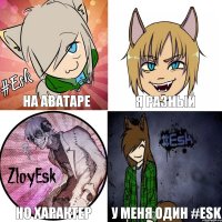 на аватаре но характер у меня один #Esk я разный