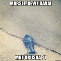 Marsel, rewe davai MNE GRUSNA :`(