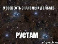 У ВСЕХ ЕСТЬ ЗНАКОМЫЙ ДОЛБАЁБ РУСТАМ