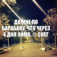 да мне по барабану, что через 4 дня зима. © Снег