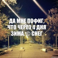 да мне пофиг, что через 4 дня зима. © снег