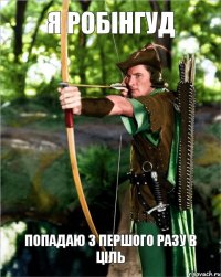 я Робінгуд попадаю з першого разу в ціль