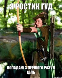 я Ростик Гуд попадаю з першого разу в ціль