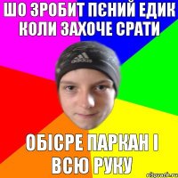 ШО ЗРОБИТ ПЄНИЙ ЕДИК КОЛИ ЗАХОЧЕ СРАТИ ОБІСРЕ ПАРКАН І ВСЮ РУКУ