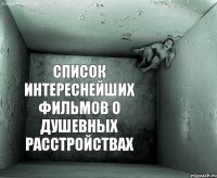 СПИСОК ИНТЕРЕСНЕЙШИХ ФИЛЬМОВ О ДУШЕВНЫХ РАССТРОЙСТВАХ