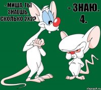 - Миша, ты знаешь, сколько 2х2? - Знаю. 4.