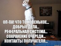 оп-па! что то новенькое... добрые дела... реферальная система... сохранение очереди... контакты получателя...