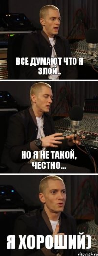 все думают что я злой.. но я не такой, честно... я хороший)