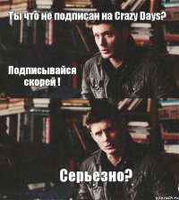 Ты что не подписан на Crazy Days? Серьезно? Подписывайся скорей !