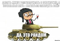  Десять минут разговаривать о статистике, а остальные пять - пытаться затащить бой? Да, это рандом