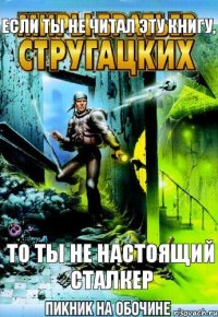 Если ты не читал эту книгу, то ты не настоящий сталкер