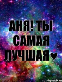 Аня! Ты самая лучшая♥