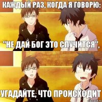 "Не дай бог это случится", угадайте, что происходит каждый раз, когда я говорю: