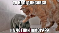 ТИ НЕ ПІДПИСАВСЯ НА ЧОТКИЙ ЮМОР???