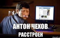 Антон Чехов расстроен