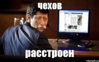 чехов расстроен