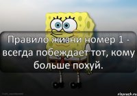 Правило жизни номер 1 - всегда побеждает тот, кому больше похуй.