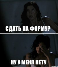 Сдать на форму? Ну у меня нету