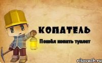 Пошёл копать туалет