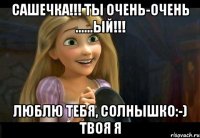 Сашечка!!! Ты очень-очень ......ый!!! Люблю тебя, солнышко:-) твоя Я