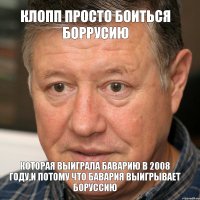 Клопп просто боиться Боррусию Которая выиграла Баварию в 2008 году,и потому что Бавария выигрывает боруссию