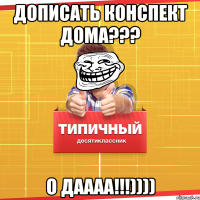 дописать конспект дома??? о даааа!!!))))