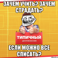 Зачем учить? Зачем страдать? Если можно все списать?