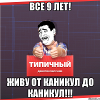 все 9 лет! Живу от каникул до каникул!!!