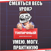 смеяться весь урок? умею, могу, практикую