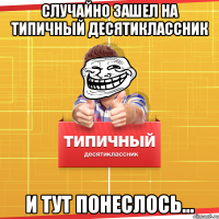 случайно зашел на Типичный десятиклассник и тут понеслось...